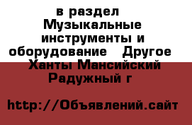  в раздел : Музыкальные инструменты и оборудование » Другое . Ханты-Мансийский,Радужный г.